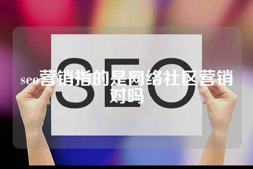 seo营销指的是网络社区营销对吗