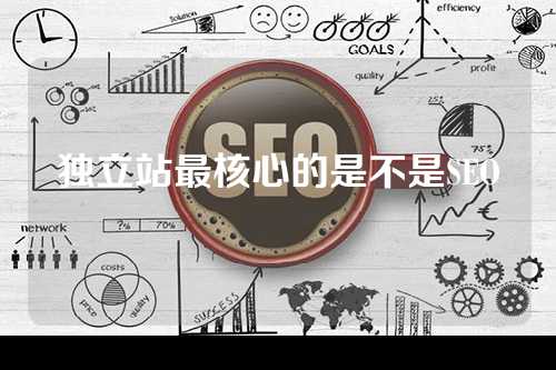 独立站最核心的是不是SEO