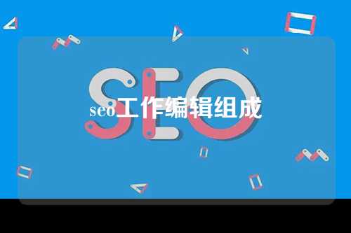 seo工作编辑组成