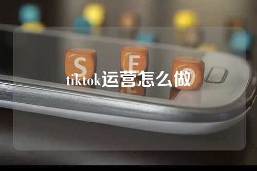 tiktok运营怎么做