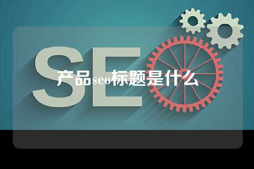 产品seo标题是什么