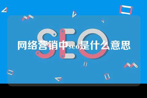 网络营销中seo是什么意思