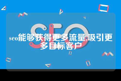 seo能够获得更多流量,吸引更多目标客户