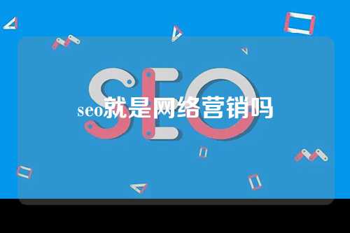 seo就是网络营销吗