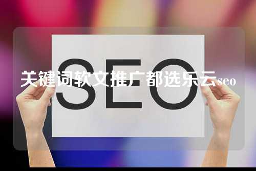 关键词软文推广都选乐云seo