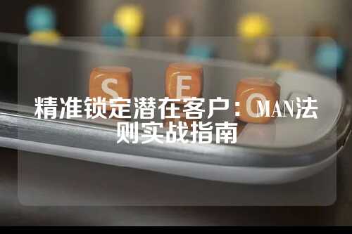 精准锁定潜在客户：MAN法则实战指南