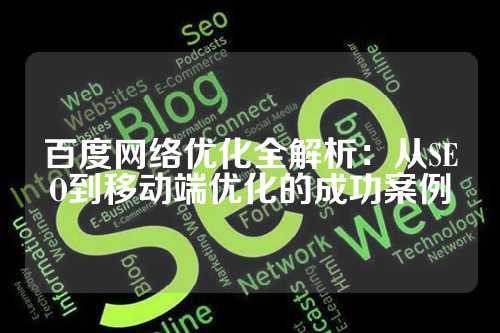 百度网络优化全解析：从SEO到移动端优化的成功案例