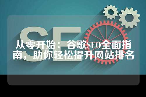 从零开始：谷歌SEO全面指南，助你轻松提升网站排名