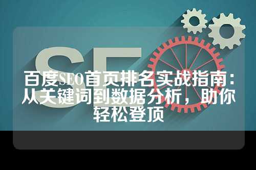 百度SEO首页排名实战指南：从关键词到数据分析，助你轻松登顶