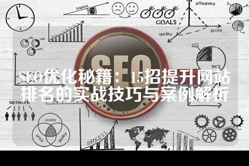 SEO优化秘籍：15招提升网站排名的实战技巧与案例解析