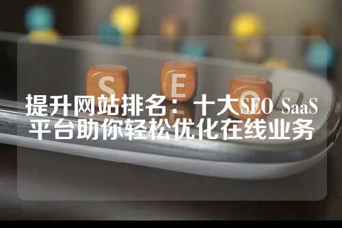 提升网站排名：十大SEO SaaS平台助你轻松优化在线业务