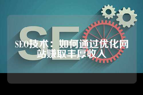 SEO技术：如何通过优化网站赚取丰厚收入