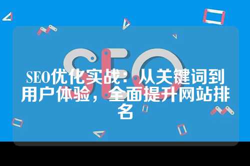 SEO优化实战：从关键词到用户体验，全面提升网站排名