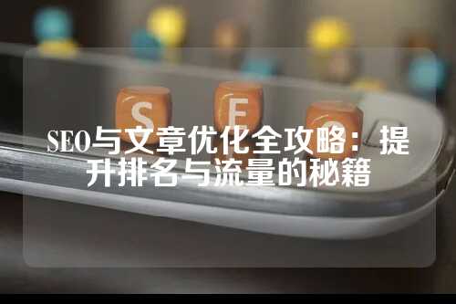 SEO与文章优化全攻略：提升排名与流量的秘籍