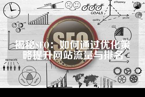 揭秘SEO：如何通过优化策略提升网站流量与排名