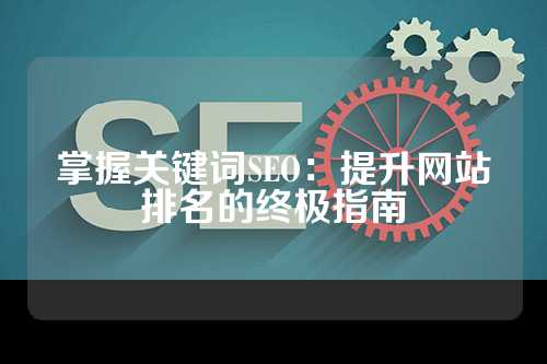 掌握关键词SEO：提升网站排名的终极指南