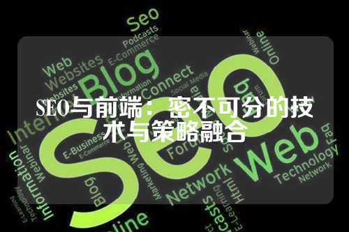 SEO与前端：密不可分的技术与策略融合