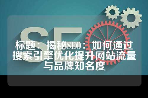 标题：揭秘SEO：如何通过搜索引擎优化提升网站流量与品牌知名度