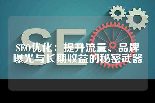 SEO优化：提升流量、品牌曝光与长期收益的秘密武器