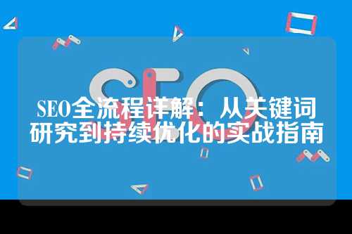 SEO全流程详解：从关键词研究到持续优化的实战指南