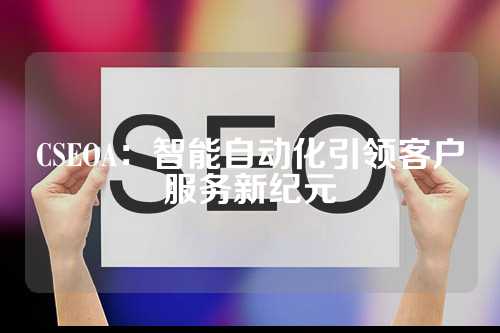 CSEOA：智能自动化引领客户服务新纪元