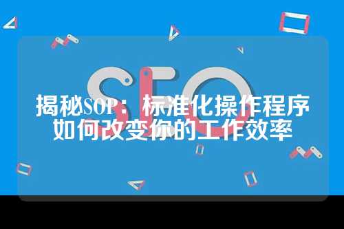 揭秘SOP：标准化操作程序如何改变你的工作效率