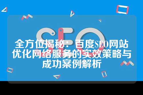 全方位揭秘：百度SEO网站优化网络服务的实效策略与成功案例解析