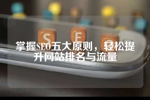 掌握SEO五大原则，轻松提升网站排名与流量