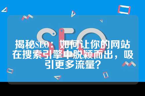 揭秘SEO：如何让你的网站在搜索引擎中脱颖而出，吸引更多流量？