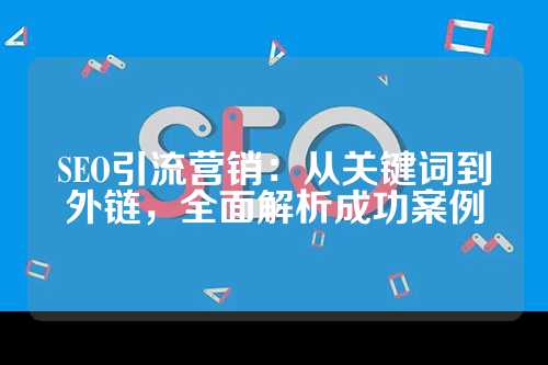 SEO引流营销：从关键词到外链，全面解析成功案例