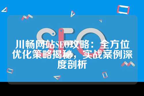 川畅网站SEO攻略：全方位优化策略揭秘，实战案例深度剖析