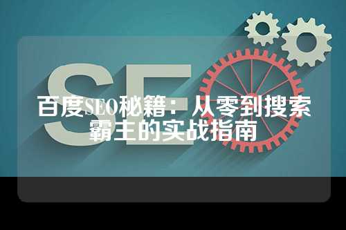 百度SEO秘籍：从零到搜索霸主的实战指南