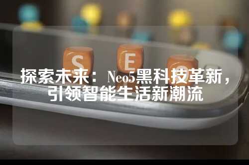 探索未来：Neo5黑科技革新，引领智能生活新潮流