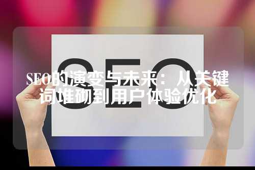 SEO的演变与未来：从关键词堆砌到用户体验优化